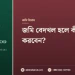 জমি বেদখল হলে কী করবেন? দখল উদ্ধারের আইনি পথ